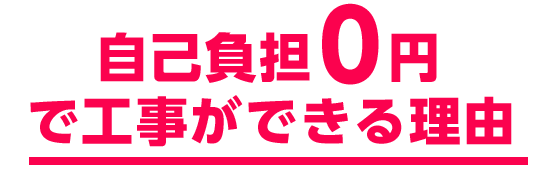 自己負担０円で工事ができる理由
